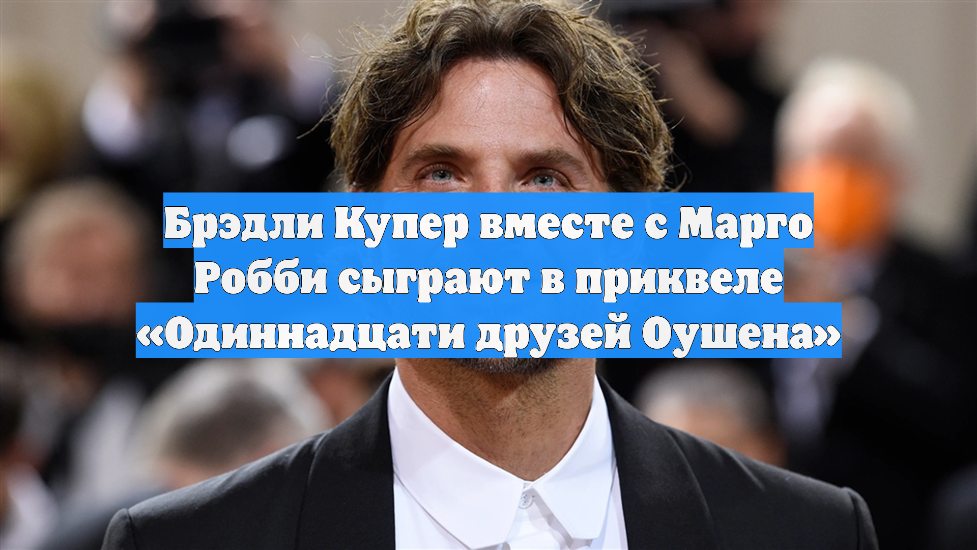 Брэдли Купер вместе с Марго Робби сыграют в приквеле «Одиннадцати друзей Оушена»