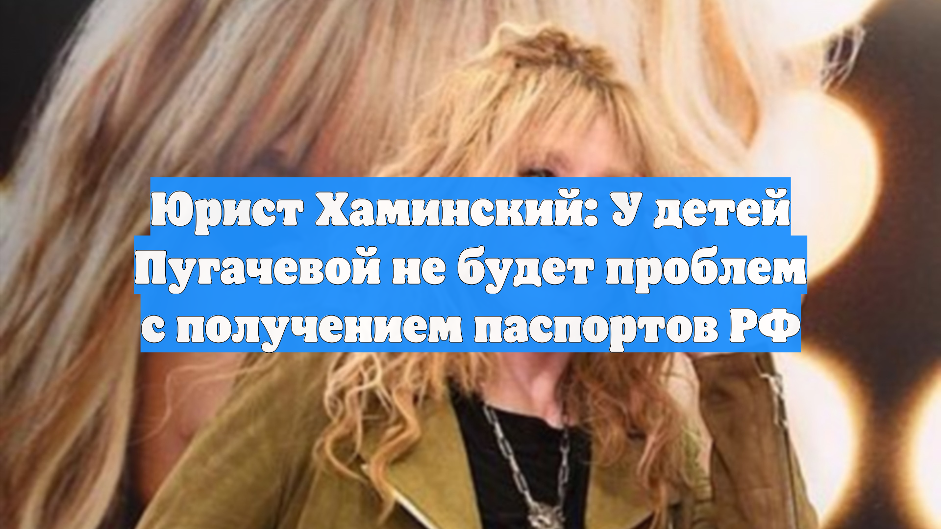 Юрист Хаминский: У детей Пугачевой не будет проблем с получением паспортов РФ