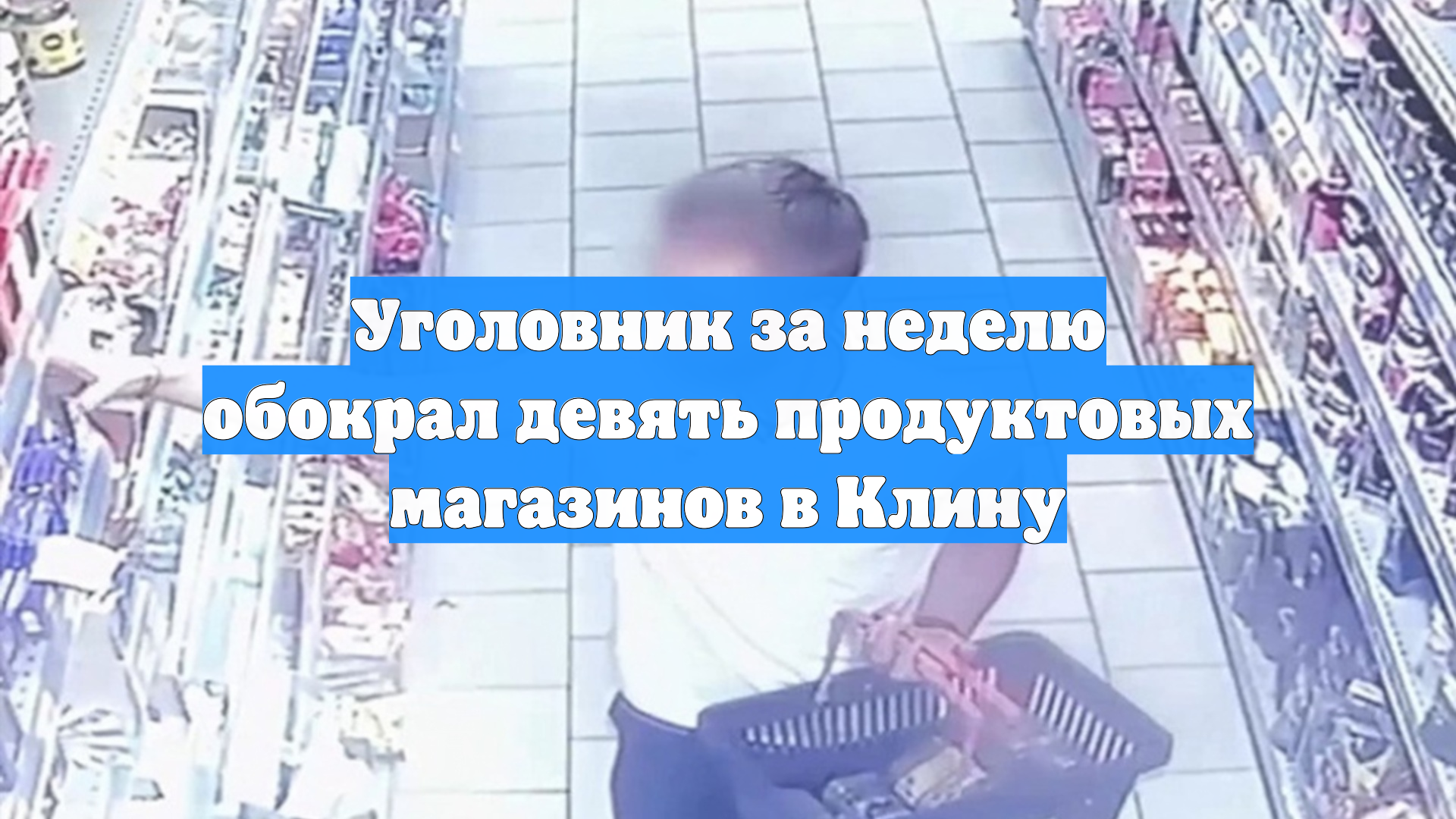 Уголовник за неделю обокрал девять продуктовых магазинов в Клину