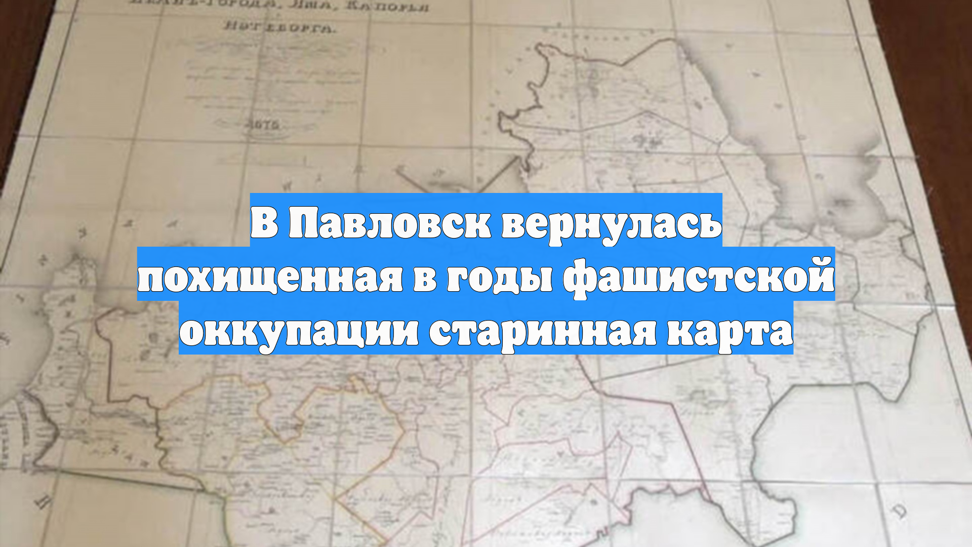 В Павловск вернулась похищенная в годы фашистской оккупации старинная карта