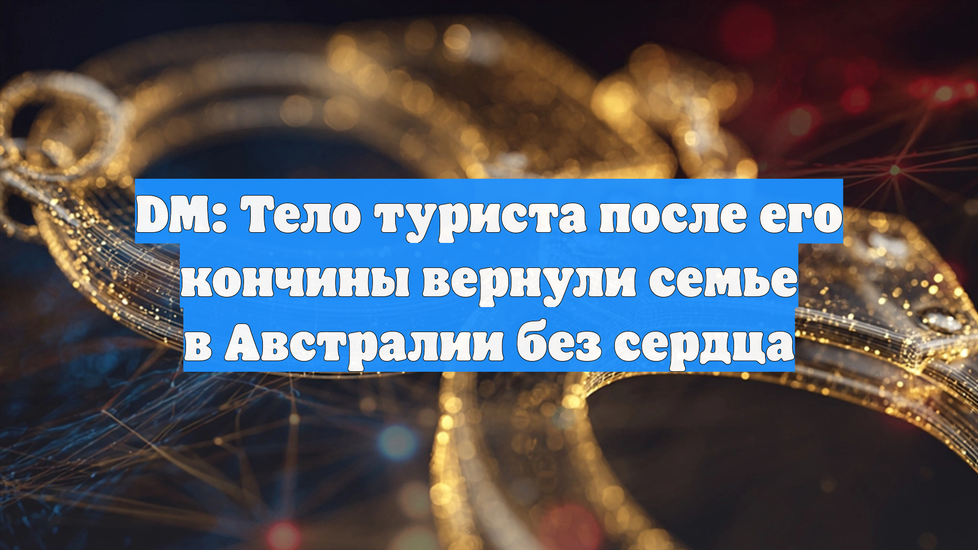 DM: Тело туриста после его кончины вернули семье в Австралии без сердца