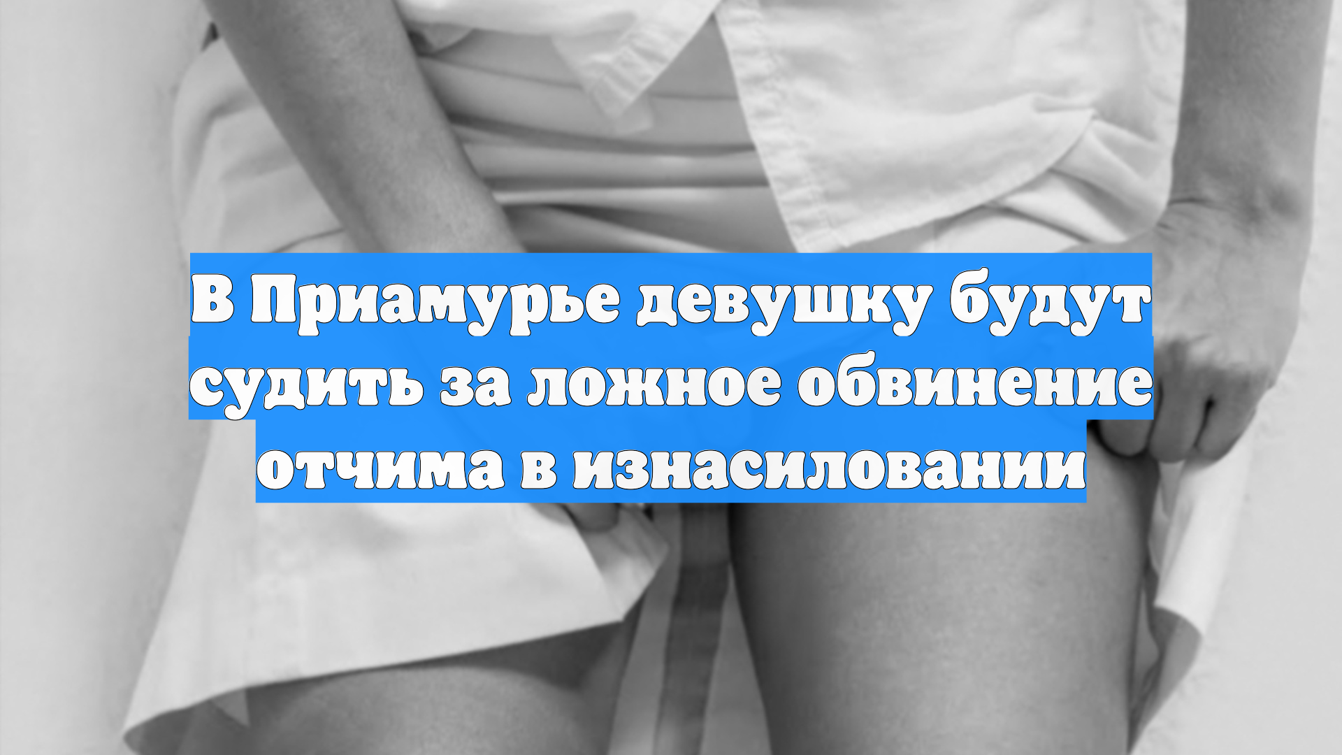 В Приамурье девушку будут судить за ложное обвинение отчима в изнасиловании