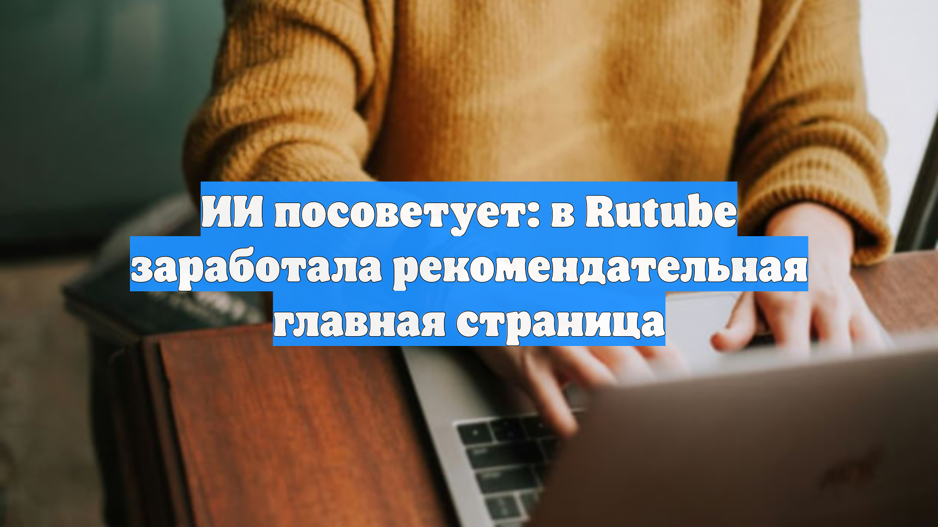 ИИ посоветует: в Rutube заработала рекомендательная главная страница