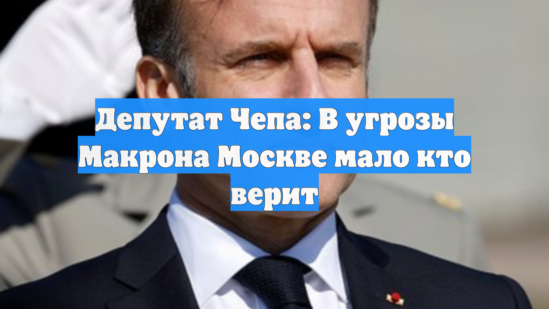 Депутат Чепа: В угрозы Макрона Москве мало кто верит
