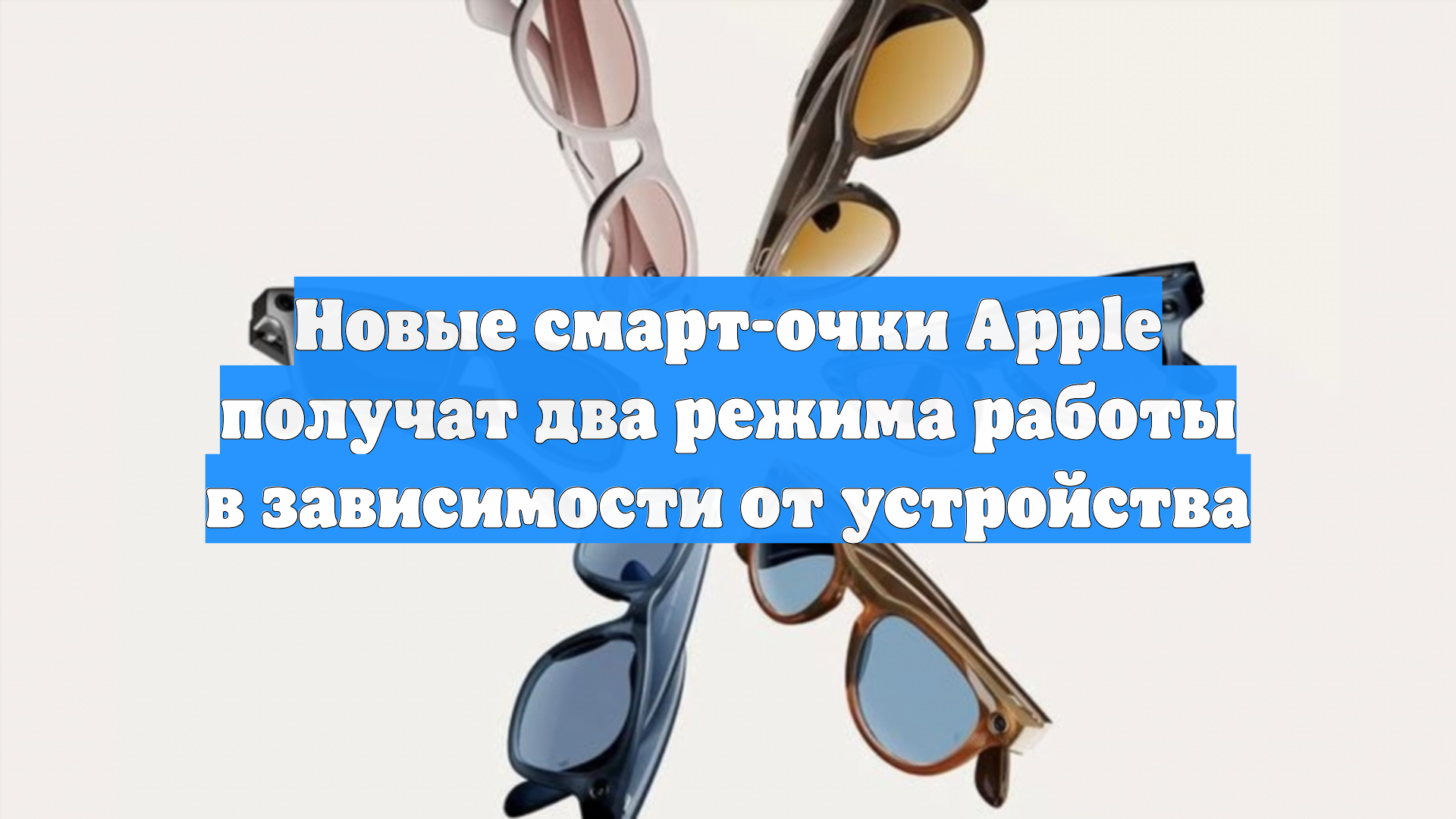 Новые смарт-очки Apple получат два режима работы в зависимости от устройства