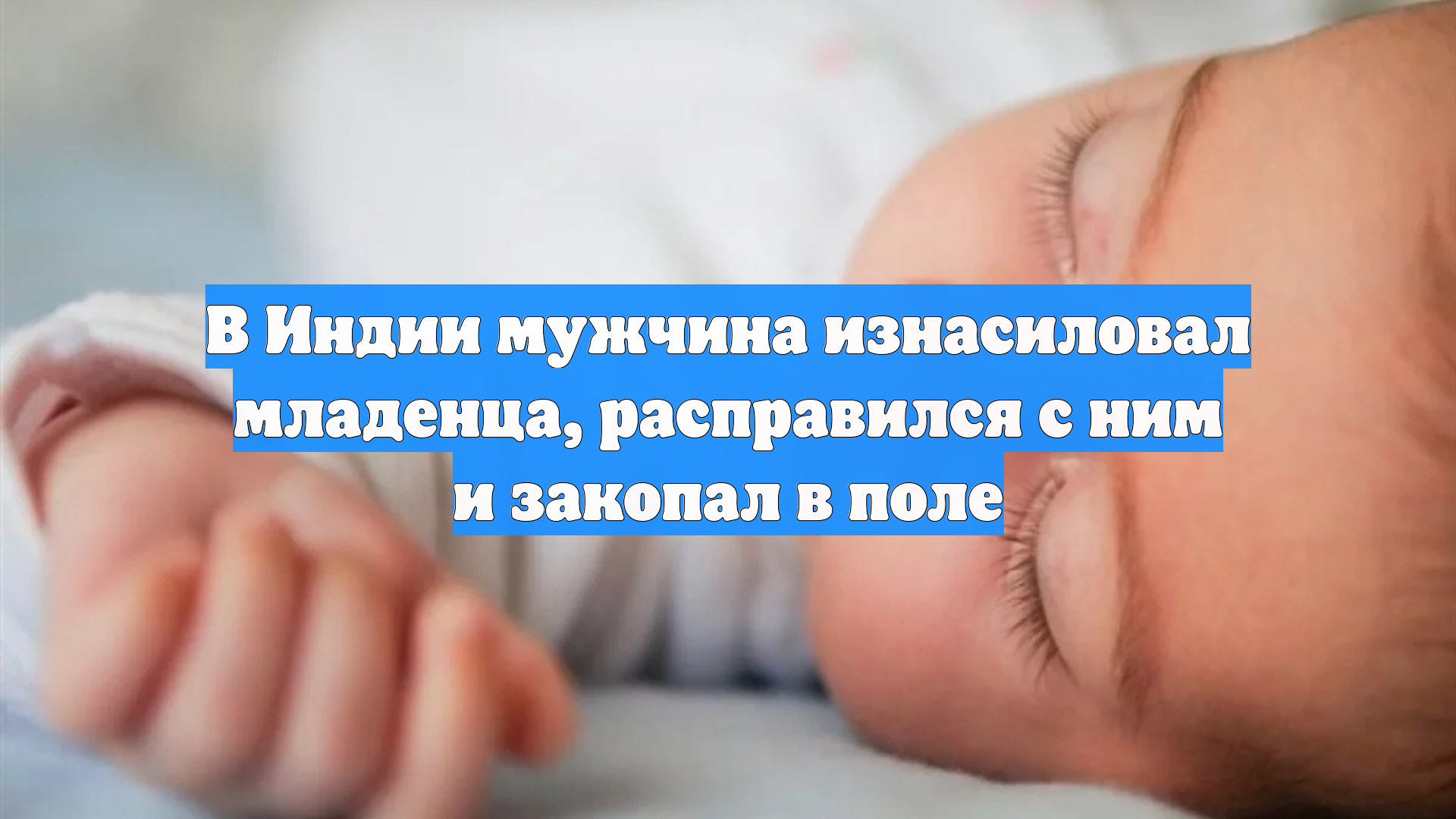 В Индии мужчина изнасиловал младенца расправился с ним и закопал в поле