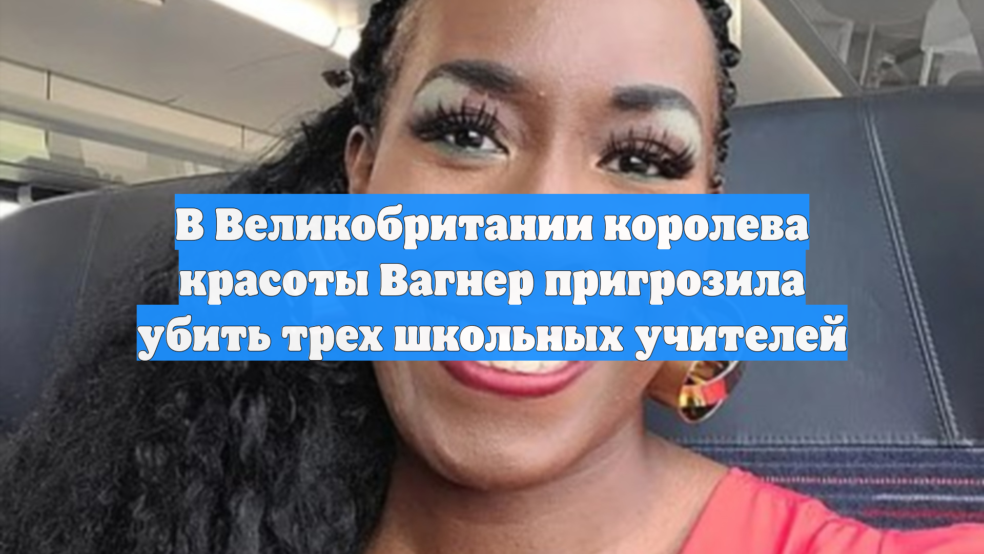 В Великобритании королева красоты Вагнер пригрозила убить трех школьных учителей