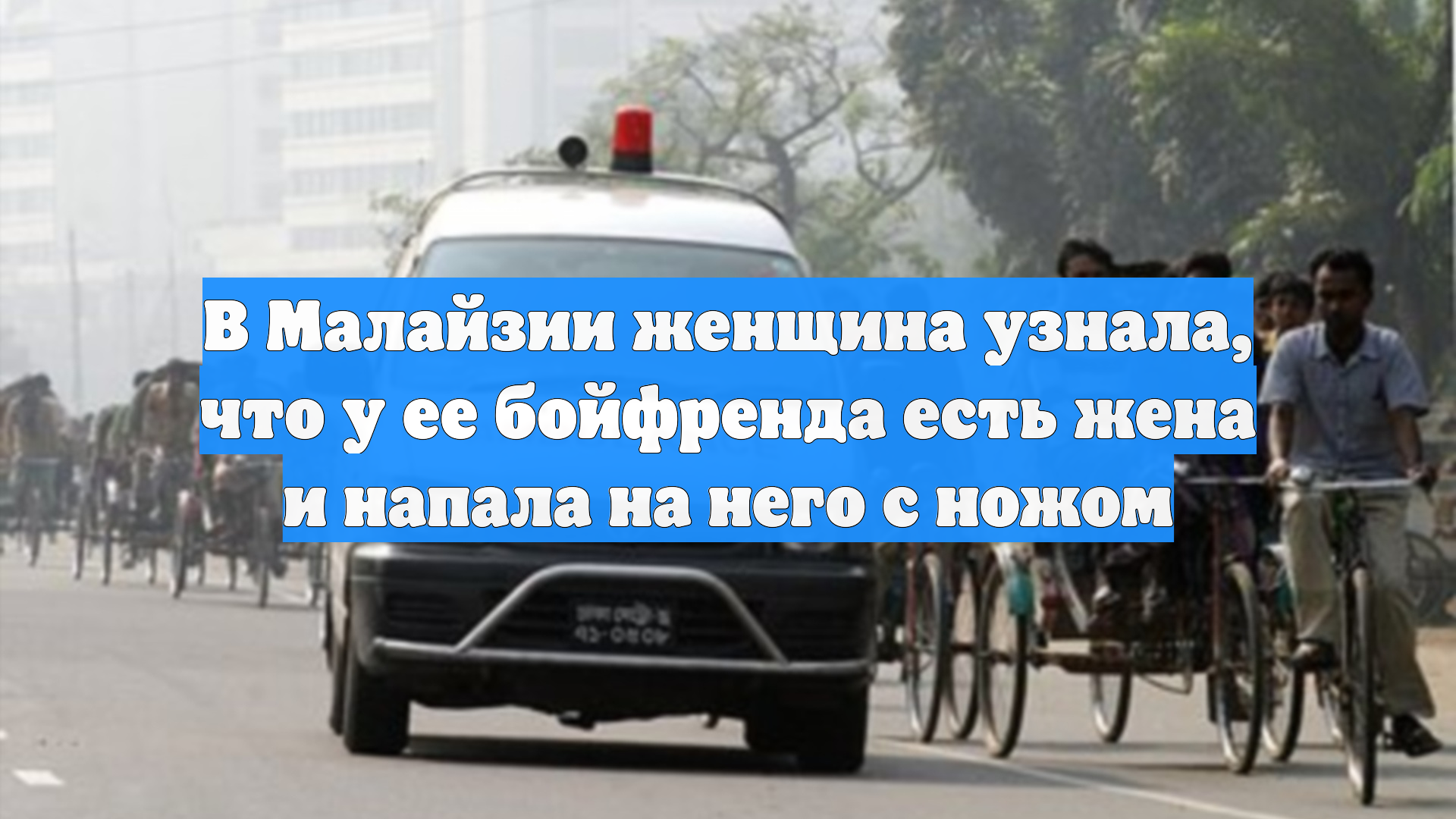 В Малайзии женщина узнала, что у ее бойфренда есть жена и напала на него с ножом