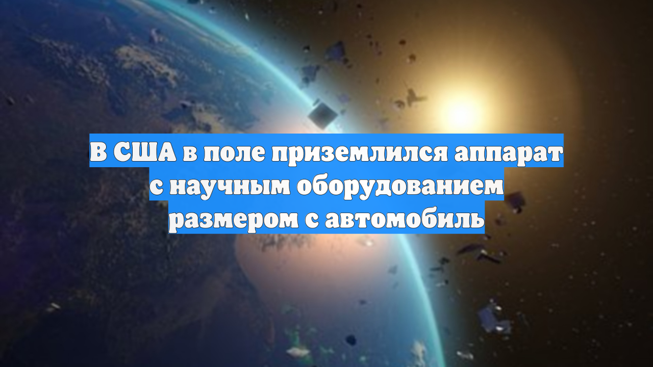В США в поле приземлился аппарат с научным оборудованием размером с автомобиль