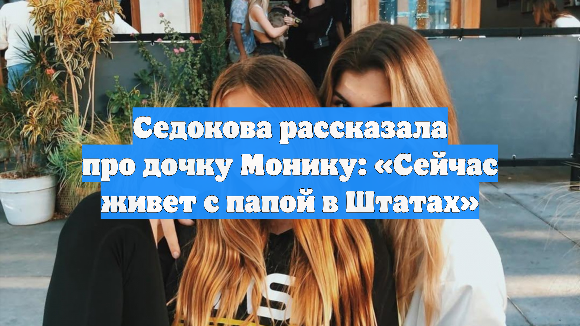 Седокова рассказала про дочку Монику: Сейчас живет с папой в Штатах