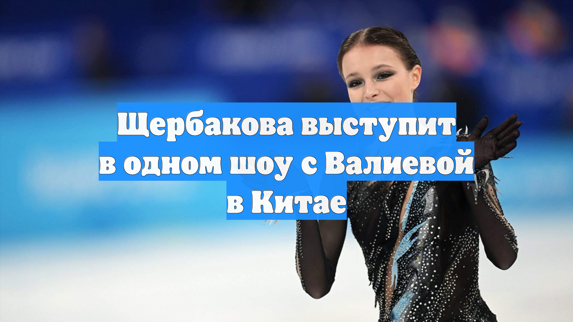 Щербакова выступит в одном шоу с Валиевой в Китае