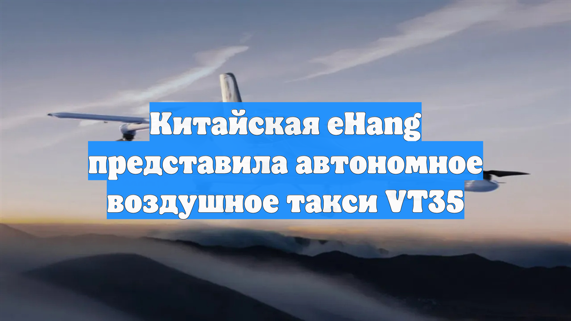 Китайская EHang представила автономное воздушное такси VT35