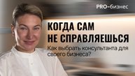 КОГДА САМ НЕ СПРАВЛЯЕШЬСЯ. КАК ВЫБРАТЬ КОНСУЛЬТАНТА ДЛЯ СВОЕГО БИЗНЕСА