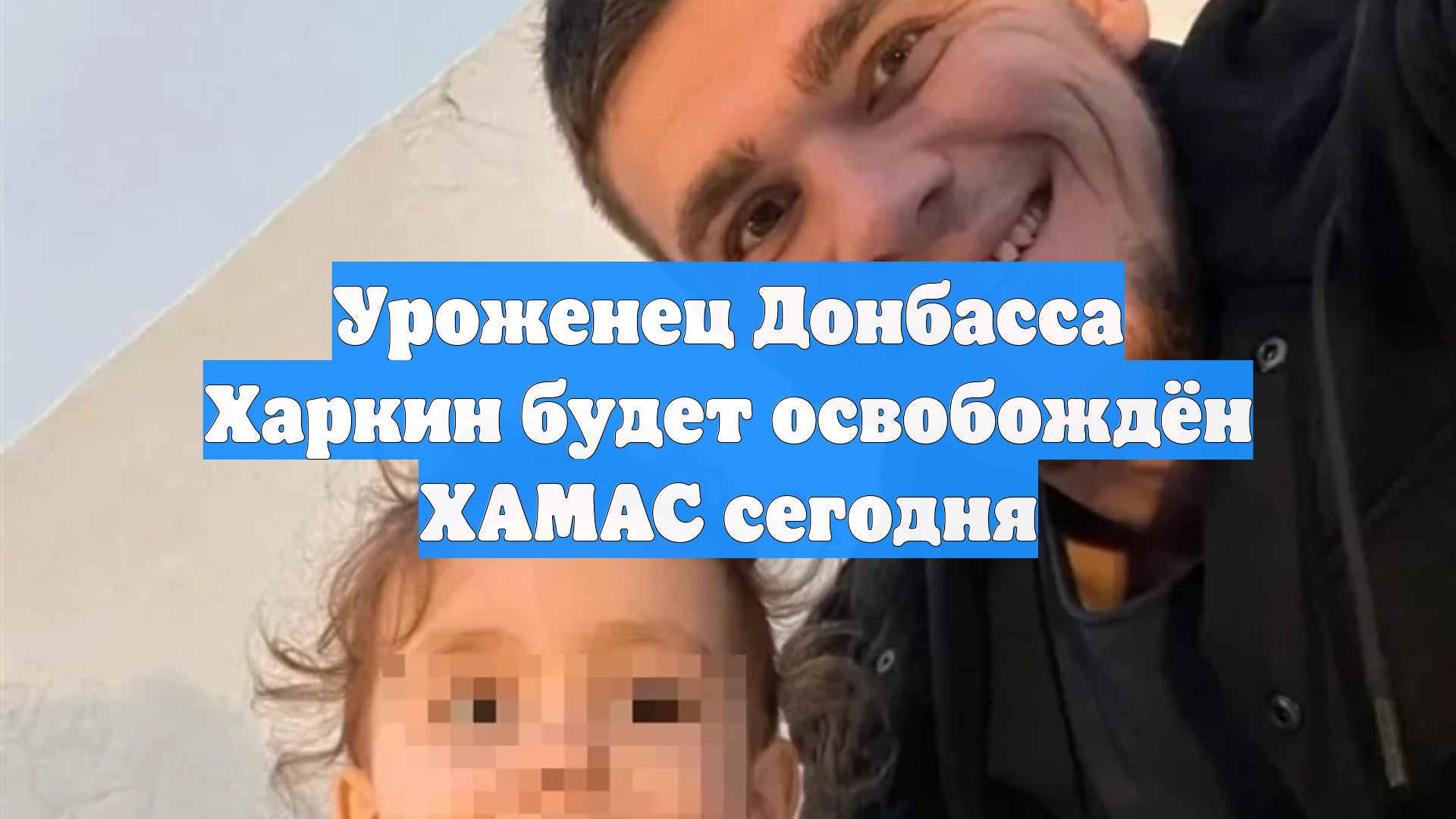 Уроженец Донбасса Харкин будет освобождён ХАМАС сегодня