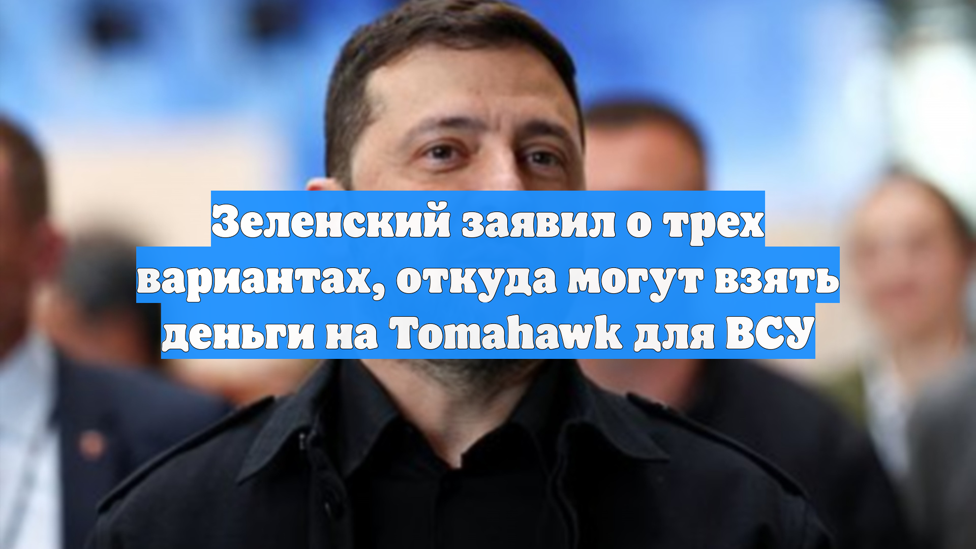 Зеленский заявил о трех вариантах, откуда могут взять деньги на Tomahawk для ВСУ