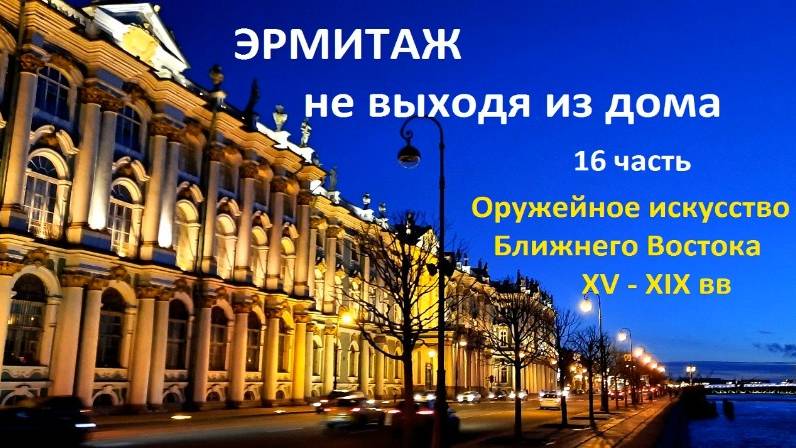 Эрмитаж не выходя из дома. Оружейное искусство ближнего Востока 15-19вв