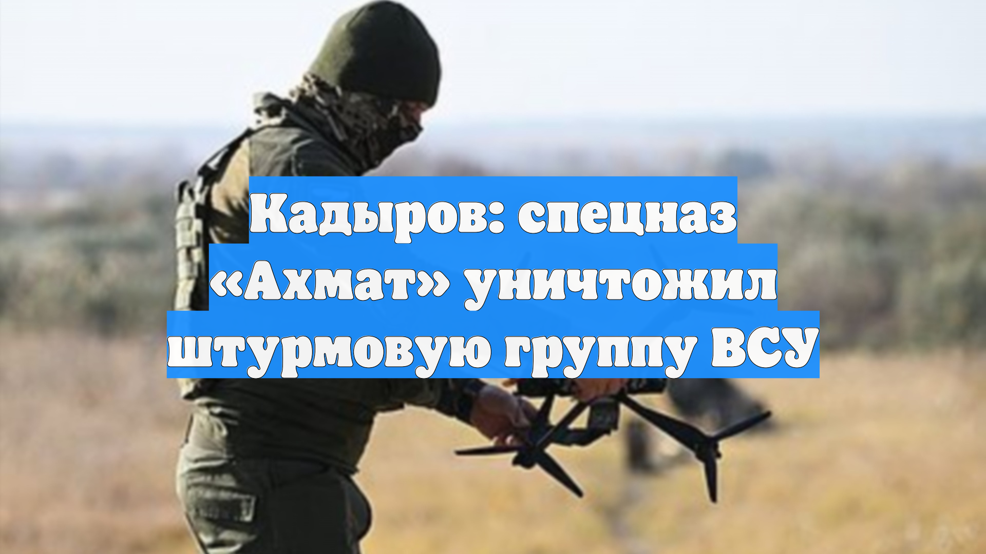 Кадыров: спецназ Ахмат уничтожил штурмовую группу ВСУ