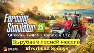 Farming Simulator 25 / Вырубаем лесной массив / РЕСТРИМ - Твич+Rutube #177
