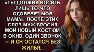 «ТЫ ДОЛЖНА НОСИТЬ ЛИШЬ ТО, ЧТО ОДОБРЯЕТ МОЯ МАМА!»А ПОСЛЕ, МУЖ БРОСИЛ МОЙ НОВЫЙ КОСТЮМ В ОКНО...