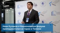 Иван Кулаков о Национальном форуме преподавателей истории в Тюмени