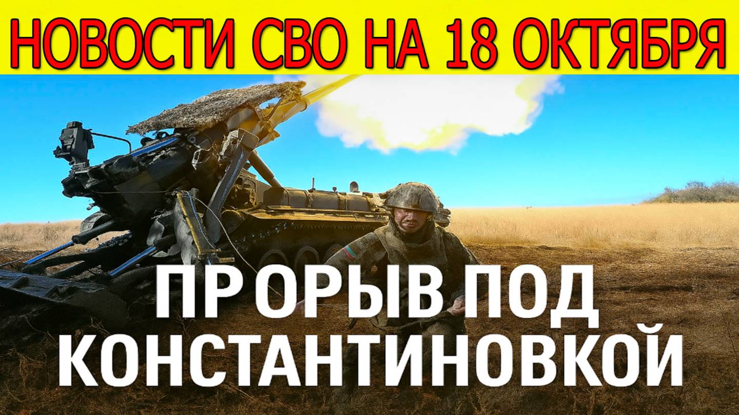 Новости СВО на 18 октября Наступление ВС РФ,ВСУ бегут из Константиновки,война на Украине 18.10.2025