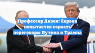 Профессор Дизен: Европа попытается сорвать переговоры Путина и Трампа