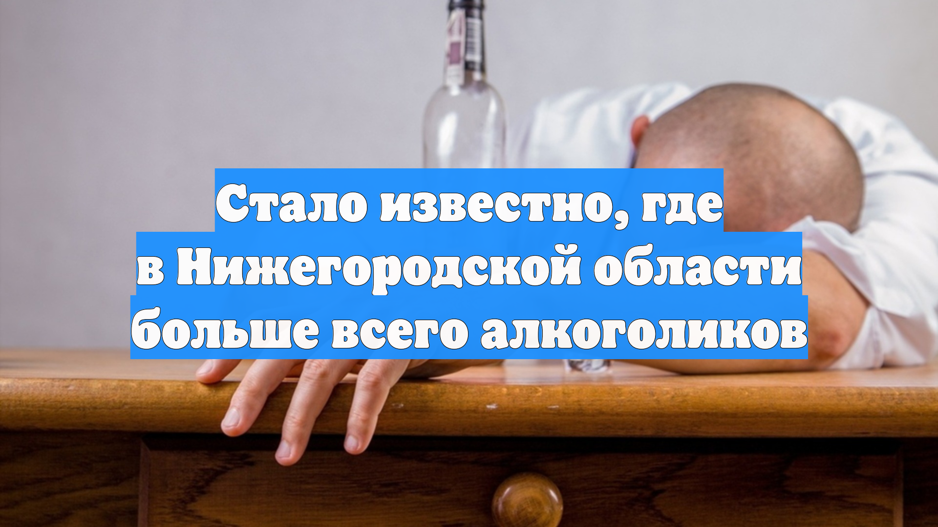 Стало известно, где в Нижегородской области больше всего алкоголиков