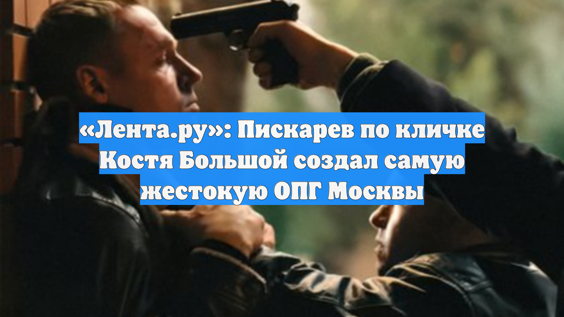«Лента.ру»: Пискарев по кличке Костя Большой создал самую жестокую ОПГ Москвы