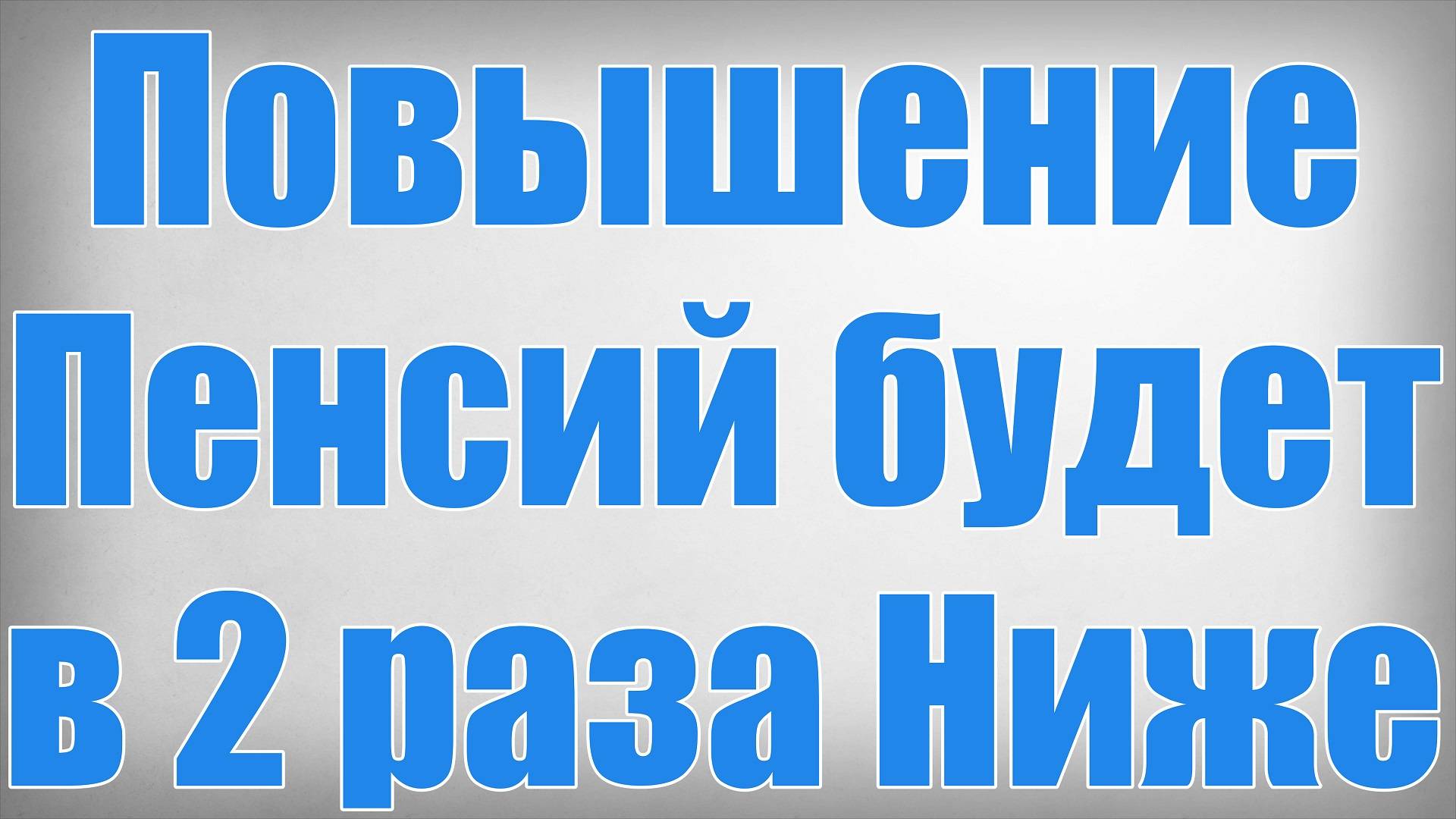 Повышение Пенсий будет в 2 раза Ниже