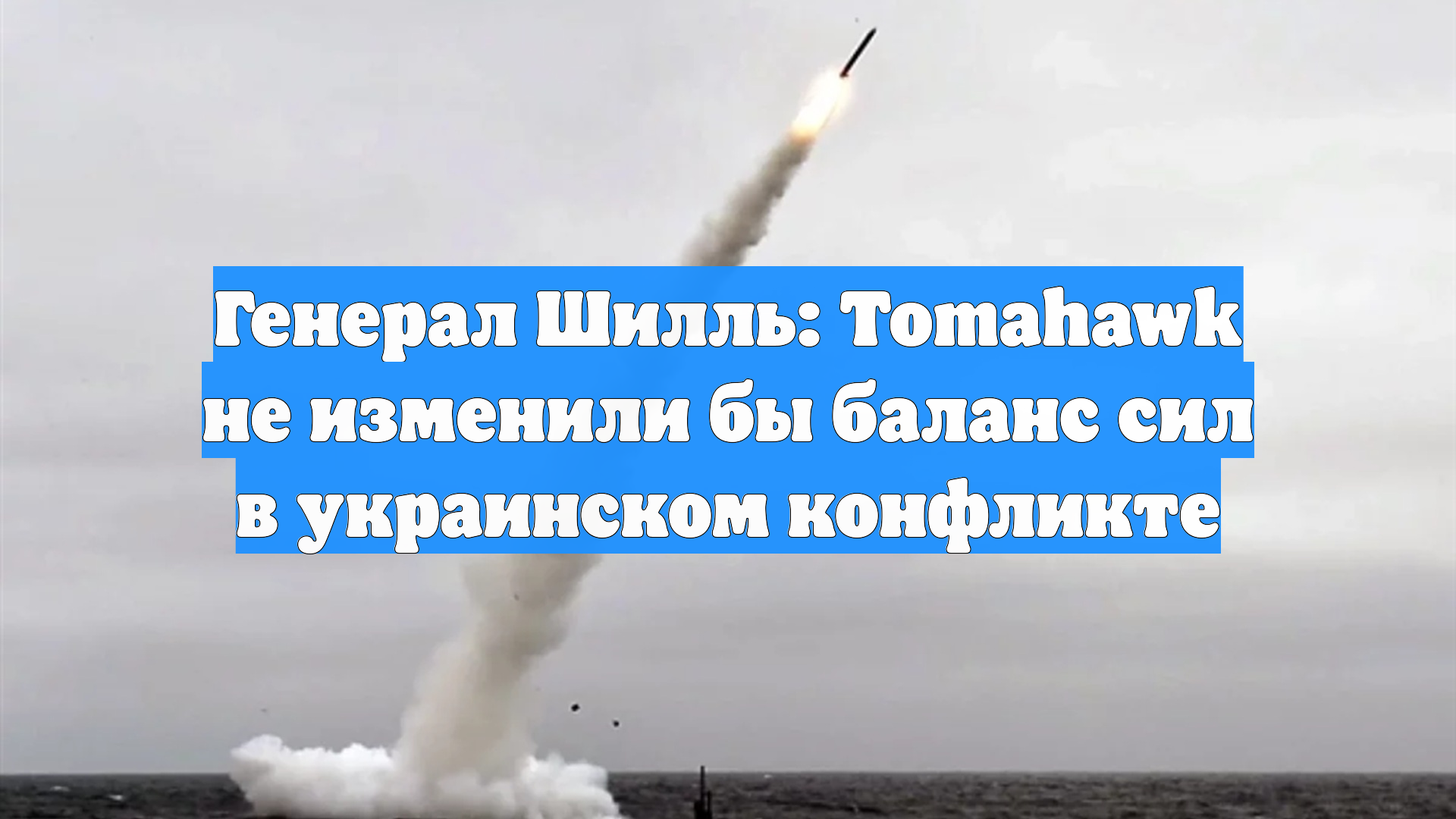 Генерал Шилль: Tomahawk не изменили бы баланс сил в украинском конфликте