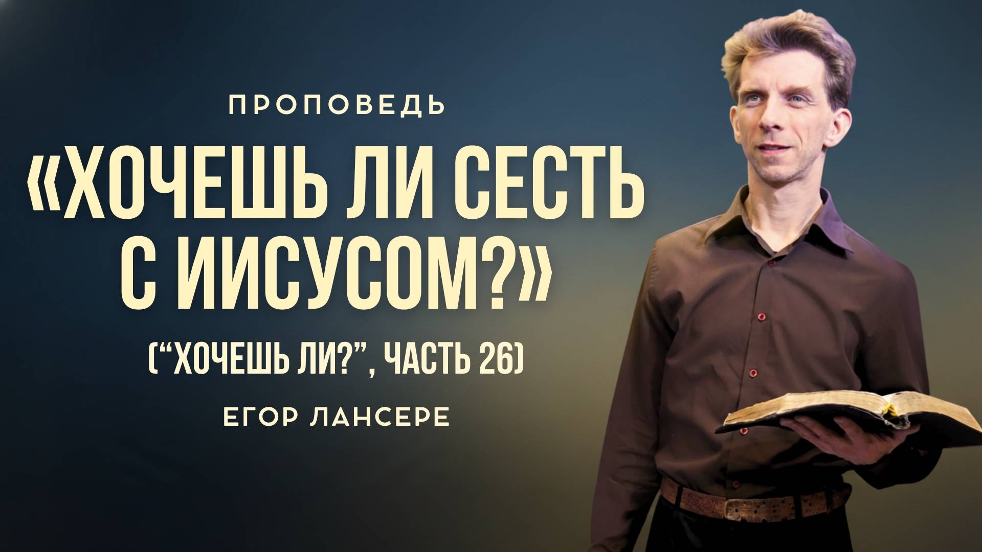 «ХОЧЕШЬ ЛИ СЕСТЬ С ИИСУСОМ?» (Хочешь ли?, Часть 26) — Егор Лансере – Служение 12.10.2025