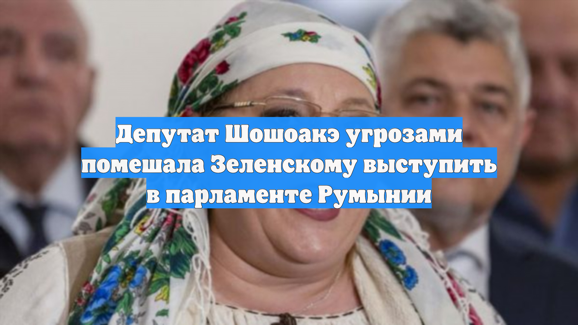 Депутат Шошоакэ угрозами помешала Зеленскому выступить в парламенте Румынии