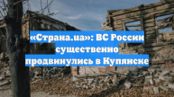 «Страна.ua»: ВС России существенно продвинулись в Купянске