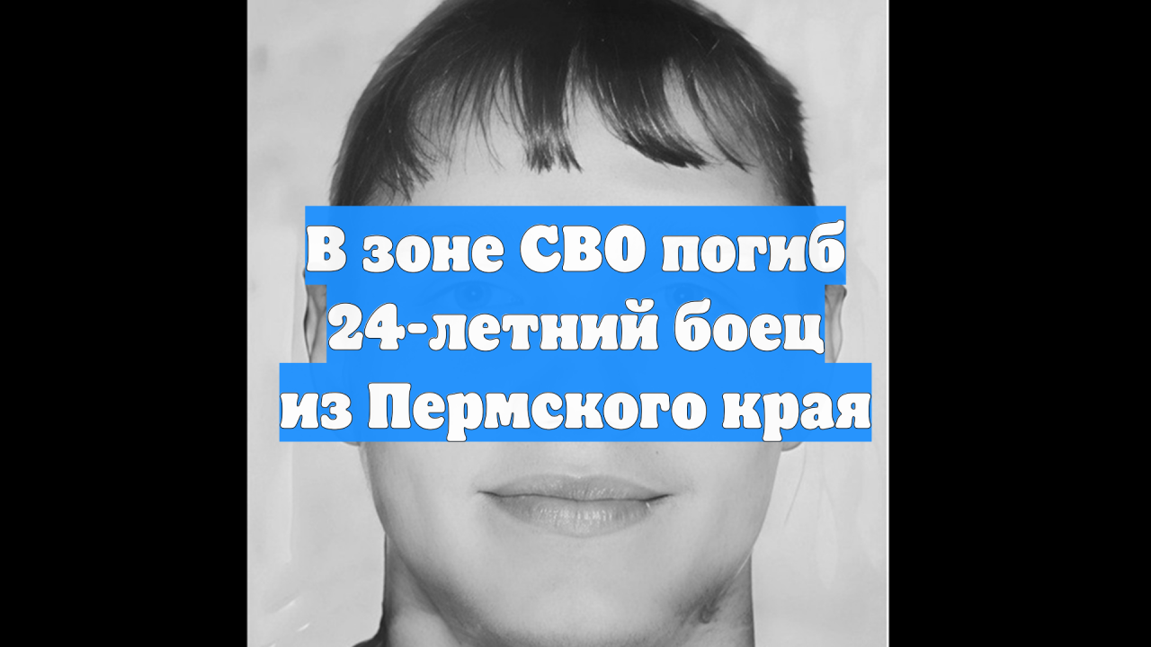В зоне СВО погиб 24-летний боец из Пермского края