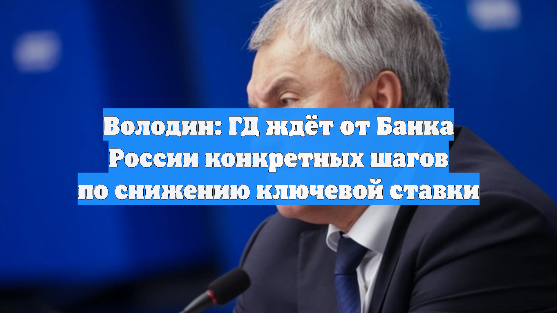 Володин: ГД ждёт от Банка России конкретных шагов по снижению ключевой ставки