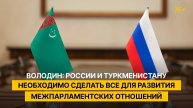 Володин: России и Туркменистану необходимо сделать все для развития межпарламентских отношений