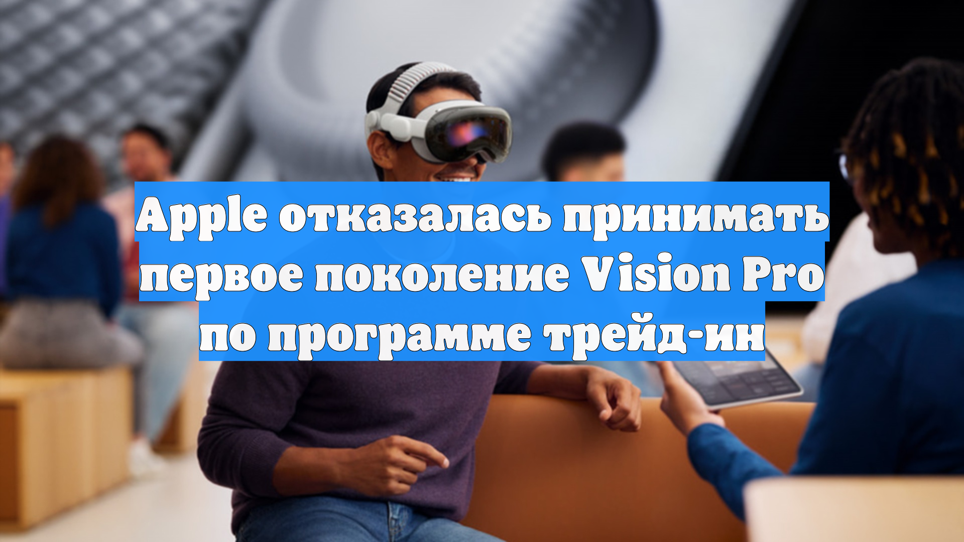 Apple отказалась принимать первое поколение Vision Pro по программе трейд-ин
