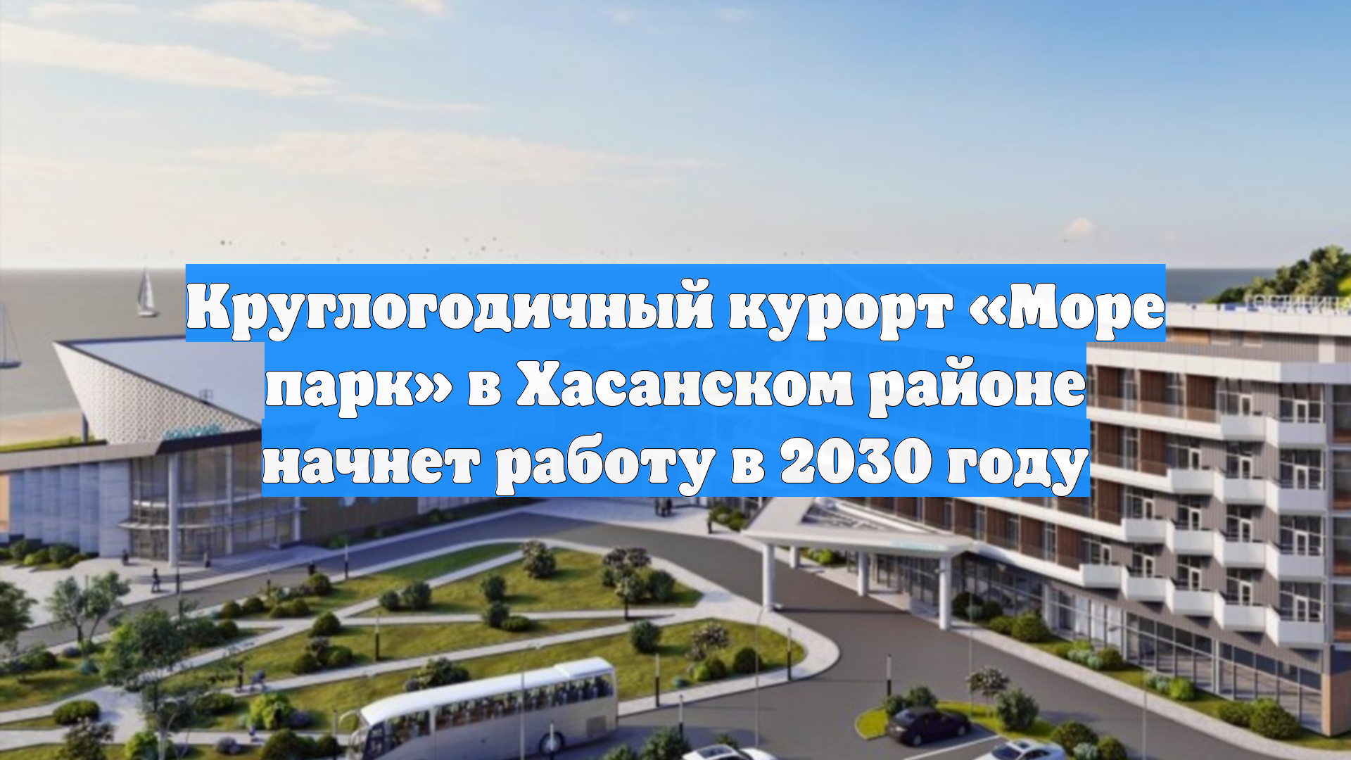 Круглогодичный курорт «Море парк» в Хасанском районе начнет работу в 2030 году