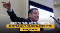 Главным приоритетом федерального бюджета остаются граждане РФ — Макаров