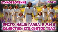СТИХОТВОРЕНИЕ: ИИСУС- НАША ГЛАВА, А МЫ В ЕДИНСТВЕ- ЕГО СВЯТОЕ ТЕЛО. Оксана