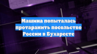 Машина попыталась протаранить посольство России в Бухаресте