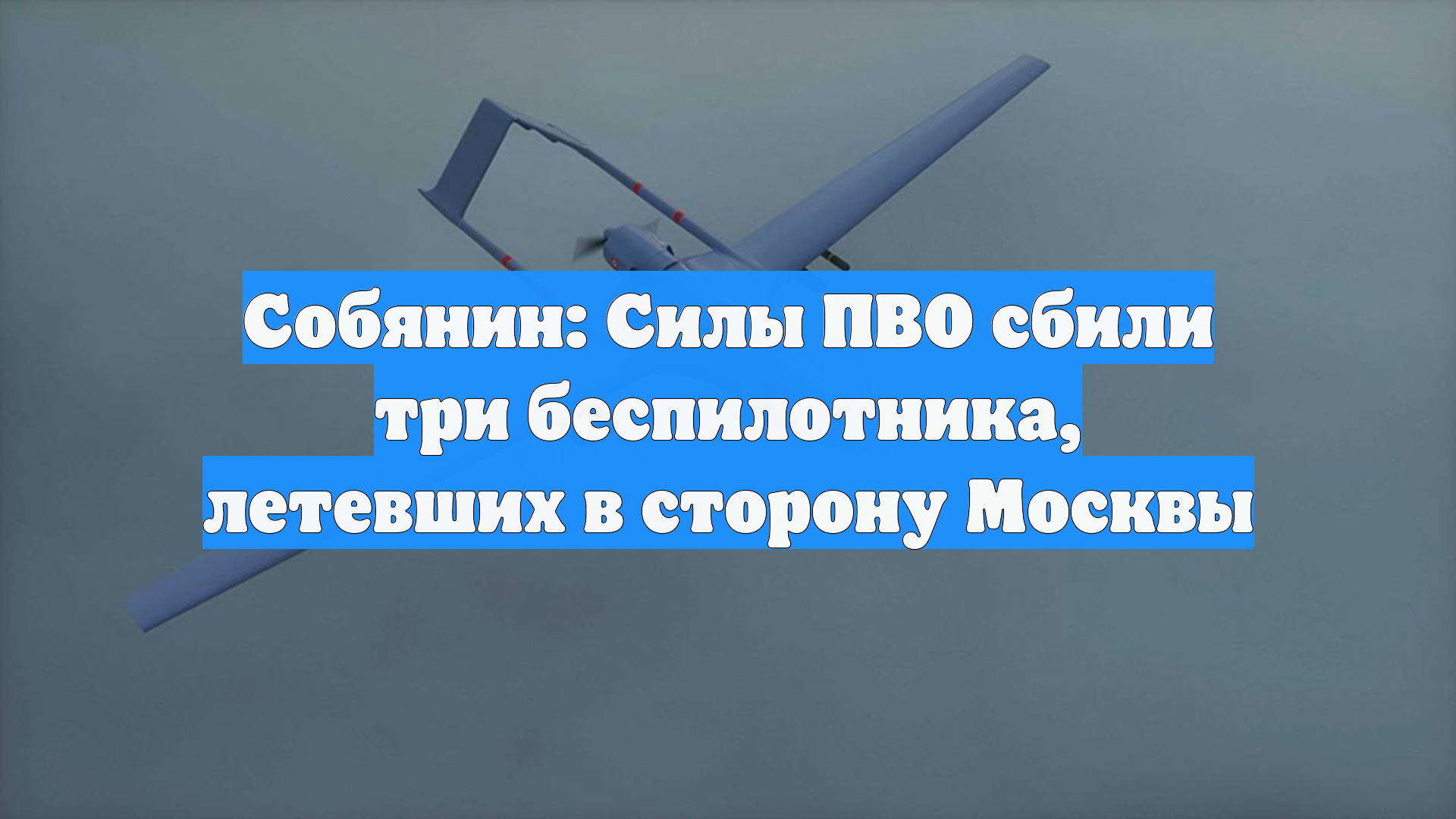 Собянин: Силы ПВО сбили три беспилотника, летевших в сторону Москвы