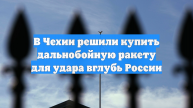 В Чехии решили купить дальнобойную ракету для удара вглубь России