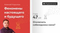 Глава 47: «Отключить собеседника мама?» | Феномены настоящего и будущего | Алексей Королюк