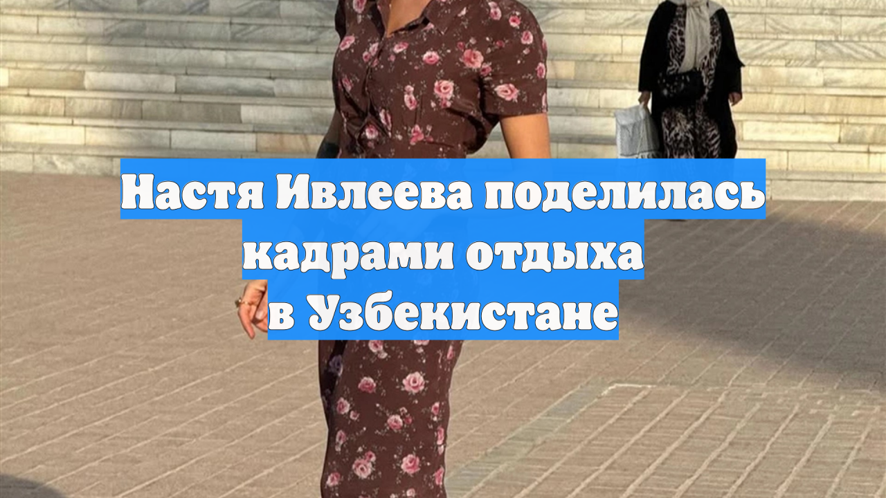 Настя Ивлеева поделилась кадрами отдыха в Узбекистане