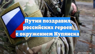 Путин поздравил российских героев с окружением Купянска