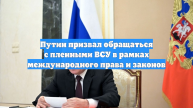 Путин призвал обращаться с пленными ВСУ в рамках международного права и законов