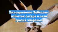 Эндокринолог Лебедева: избыток сахара и соли грозит здоровью