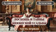 "РОСКОШЬ И ТАЙНЫ КНЯЖЕСКОЙ УСАДЬБЫ". Аудиокнига Детектив. Часть Первая.