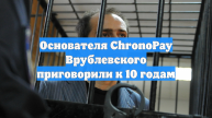 Основателя ChronoPay Врублевского приговорили к 10 годам